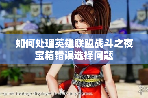 如何处理英雄联盟战斗之夜宝箱错误选择问题