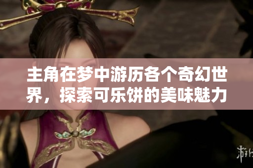 主角在梦中游历各个奇幻世界，探索可乐饼的美味魅力
