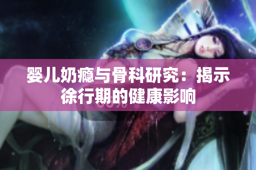 婴儿奶瘾与骨科研究：揭示徐行期的健康影响