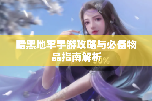 暗黑地牢手游攻略与必备物品指南解析