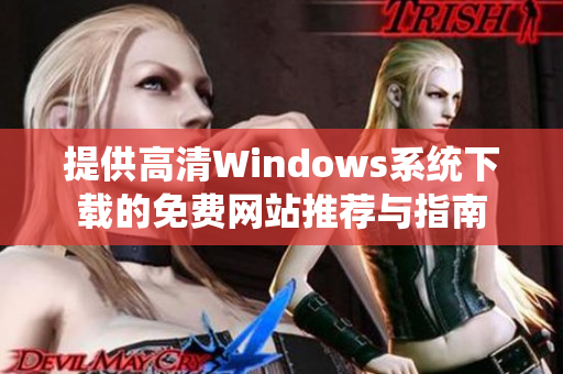 提供高清Windows系统下载的免费网站推荐与指南