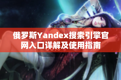 俄罗斯Yandex搜索引擎官网入口详解及使用指南