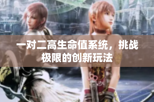 一对二高生命值系统，挑战极限的创新玩法
