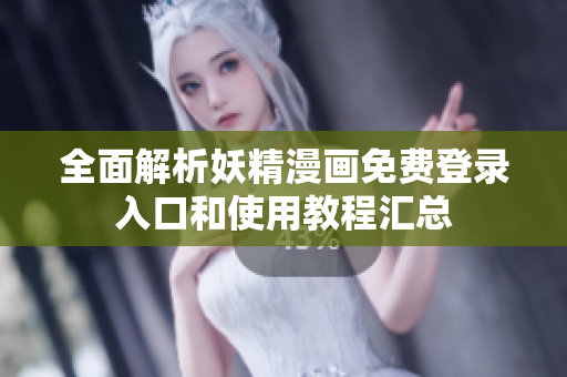 全面解析妖精漫画免费登录入口和使用教程汇总