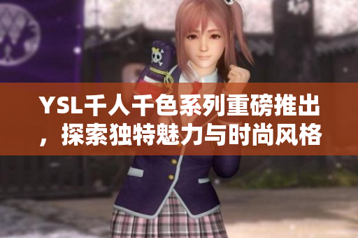 YSL千人千色系列重磅推出，探索独特魅力与时尚风格