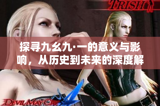 探寻九幺九·一的意义与影响，从历史到未来的深度解读