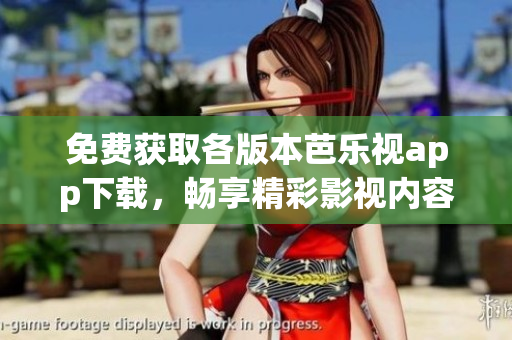 免费获取各版本芭乐视app下载，畅享精彩影视内容