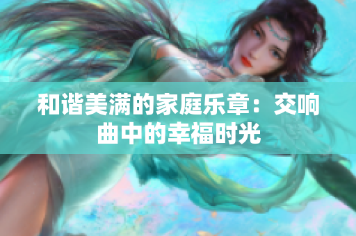 和谐美满的家庭乐章：交响曲中的幸福时光