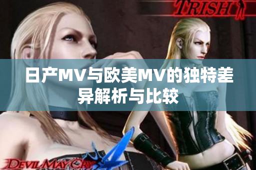 日产MV与欧美MV的独特差异解析与比较