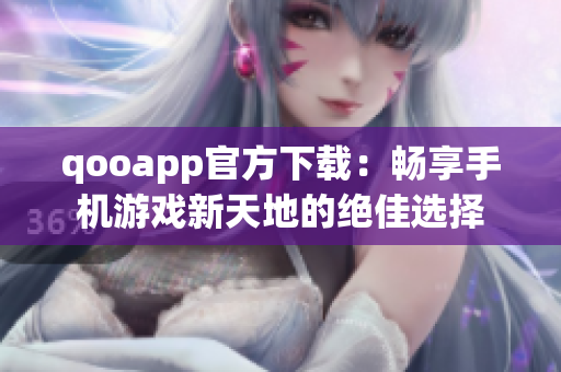 qooapp官方下载：畅享手机游戏新天地的绝佳选择