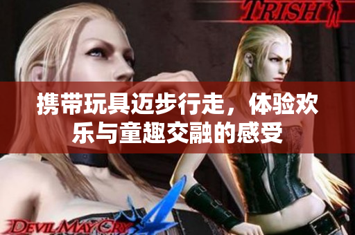 携带玩具迈步行走，体验欢乐与童趣交融的感受