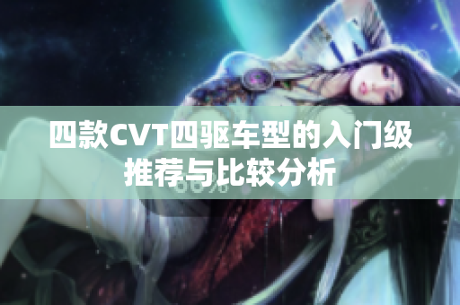四款CVT四驱车型的入门级推荐与比较分析