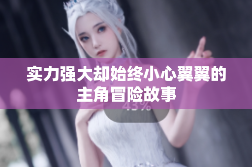 实力强大却始终小心翼翼的主角冒险故事