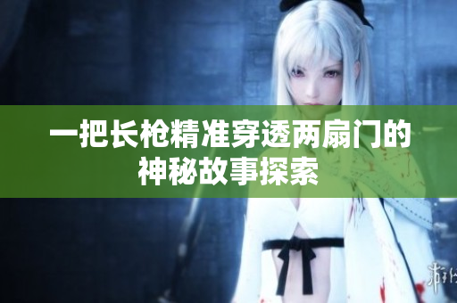 一把长枪精准穿透两扇门的神秘故事探索