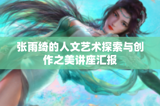 张雨绮的人文艺术探索与创作之美讲座汇报