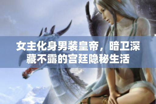 女主化身男装皇帝，暗卫深藏不露的宫廷隐秘生活
