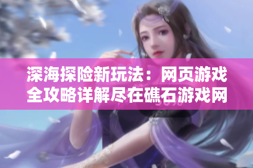 深海探险新玩法：网页游戏全攻略详解尽在礁石游戏网