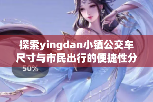探索yingdan小镇公交车尺寸与市民出行的便捷性分析