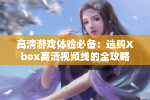 高清游戏体验必备：选购Xbox高清视频线的全攻略