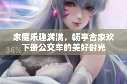 家庭乐趣满满，畅享合家欢下册公交车的美好时光
