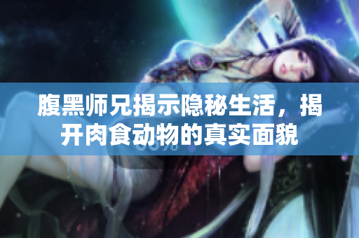 腹黑师兄揭示隐秘生活，揭开肉食动物的真实面貌
