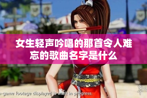 女生轻声吟唱的那首令人难忘的歌曲名字是什么