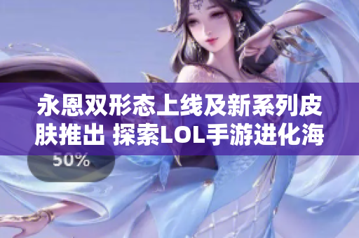 永恩双形态上线及新系列皮肤推出 探索LOL手游进化海克斯新天地