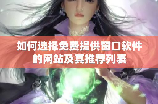 如何选择免费提供窗口软件的网站及其推荐列表