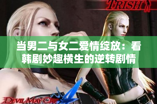 当男二与女二爱情绽放：看韩剧妙趣横生的逆转剧情