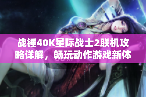 战锤40K星际战士2联机攻略详解，畅玩动作游戏新体验