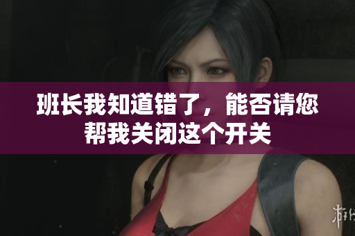 班长我知道错了，能否请您帮我关闭这个开关