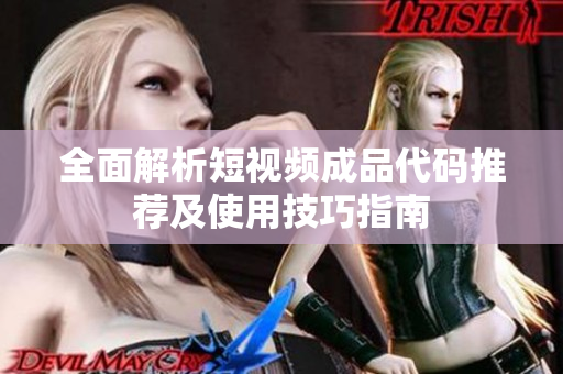 全面解析短视频成品代码推荐及使用技巧指南