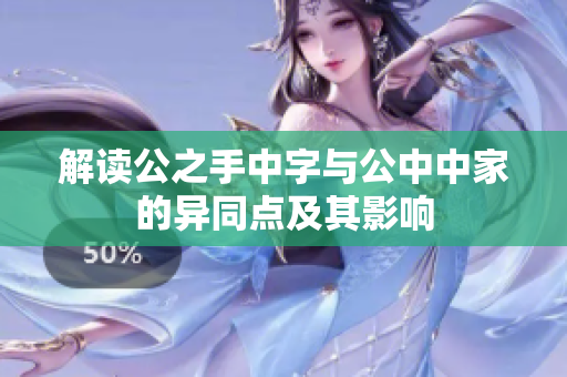 解读公之手中字与公中中家的异同点及其影响