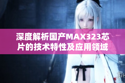 深度解析国产MAX323芯片的技术特性及应用领域