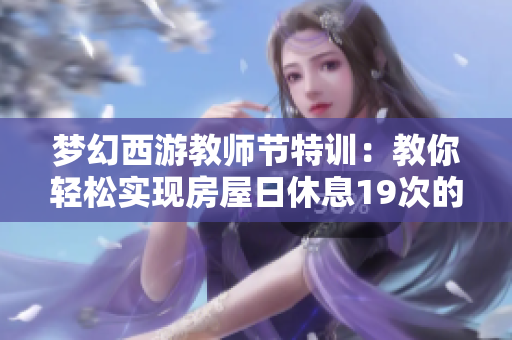 梦幻西游教师节特训：教你轻松实现房屋日休息19次的方法