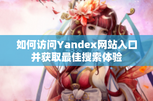 如何访问Yandex网站入口并获取最佳搜索体验