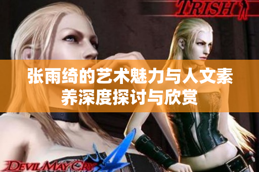 张雨绮的艺术魅力与人文素养深度探讨与欣赏