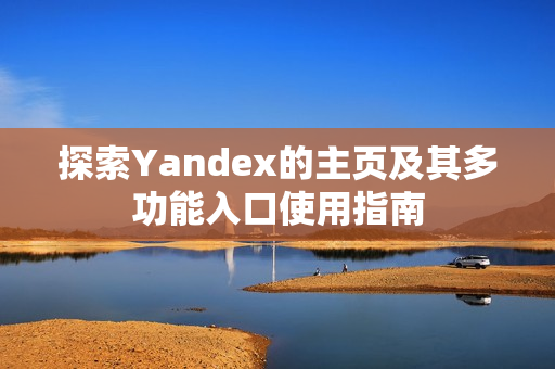 探索Yandex的主页及其多功能入口使用指南