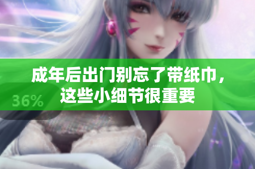 成年后出门别忘了带纸巾，这些小细节很重要