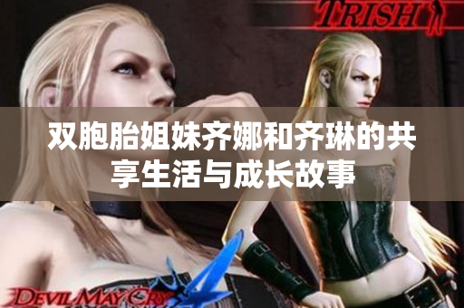 双胞胎姐妹齐娜和齐琳的共享生活与成长故事