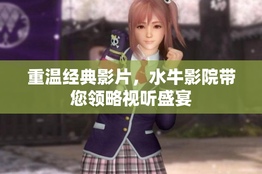 重温经典影片，水牛影院带您领略视听盛宴