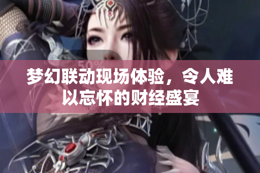 梦幻联动现场体验，令人难以忘怀的财经盛宴
