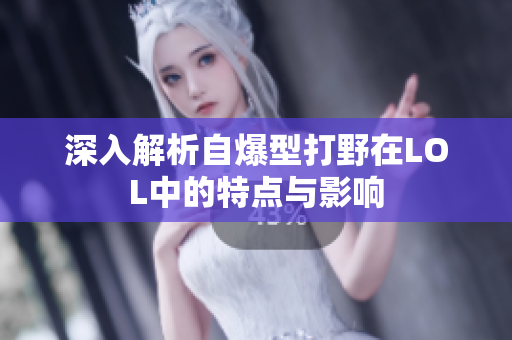 深入解析自爆型打野在LOL中的特点与影响