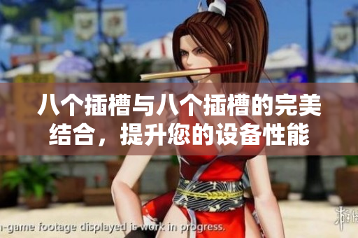 八个插槽与八个插槽的完美结合，提升您的设备性能
