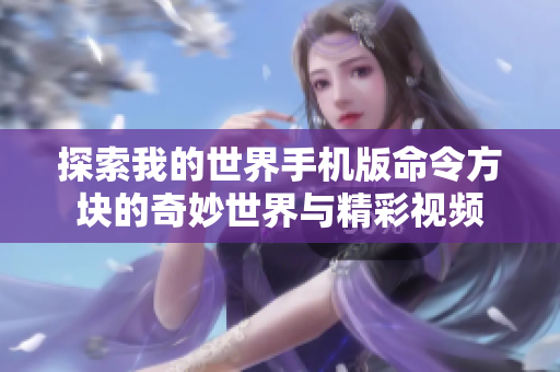 探索我的世界手机版命令方块的奇妙世界与精彩视频