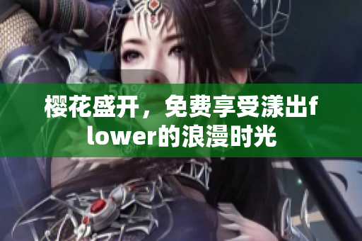 樱花盛开，免费享受漾出flower的浪漫时光
