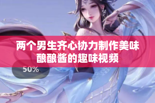 两个男生齐心协力制作美味酿酿酱的趣味视频
