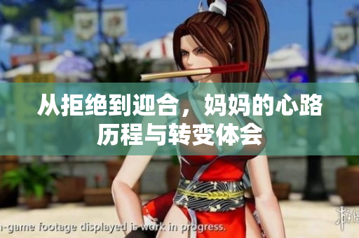 从拒绝到迎合，妈妈的心路历程与转变体会