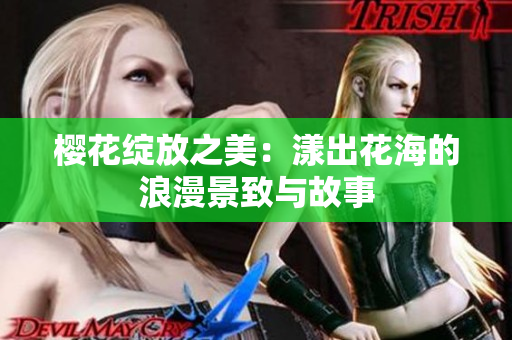 樱花绽放之美：漾出花海的浪漫景致与故事