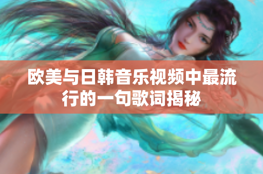 欧美与日韩音乐视频中最流行的一句歌词揭秘
